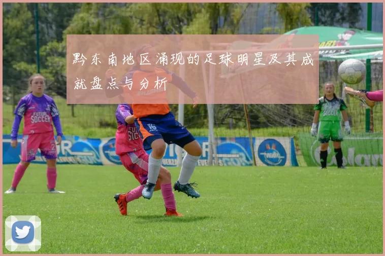 黔东南地区涌现的足球明星及其成就盘点与分析