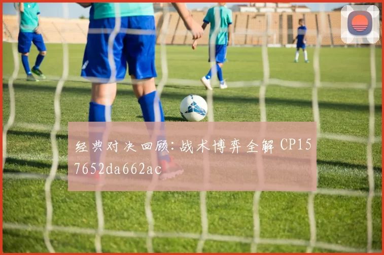 经典对决回顾:战术博弈全解 CP157652da662ac
