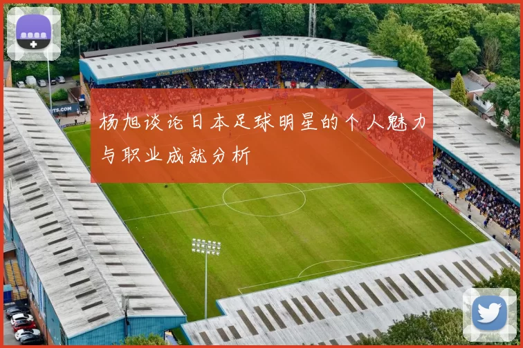 杨旭谈论日本足球明星的个人魅力与职业成就分析